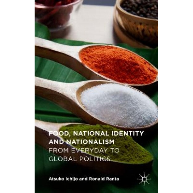 Food, National Identity and Nationalism: From Everyday to Global Politics, Atsuko Ichijo (Author)