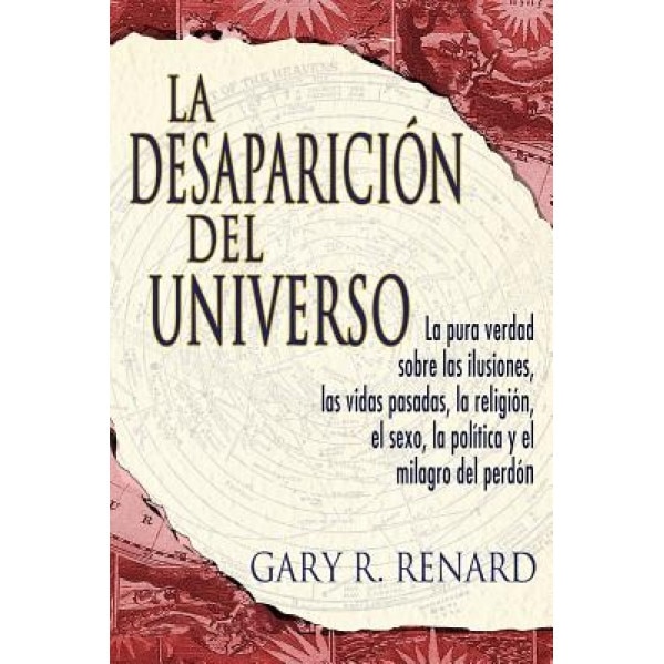 La Desaparicion del Universo: La Pura Verdad Sobre las Ilusiones, las Vidas Pasadas, la Religion, el Sexo, la Politica y el Milagro del Perdon - Gary R. Renard (Author)