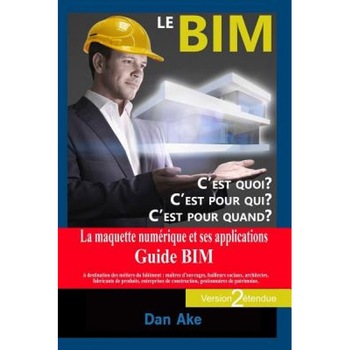Le Bim, C'Est Pour Quoi ? C'Est Pour Qui ? C'Est Pour Quand ? (Version2 Etendue): La Maquette Numerique Et Ses Applications - Guide Bim a Destination, Dan Ake (Author) Le Bim, C'Est Pour Quoi ? C'Est Pour Qui ? C'Est Pour Quand ? (Version2 Etendue): La Maquette Numerique Et Ses Applications - Guide Bim a Destination, Dan Ake (Author)