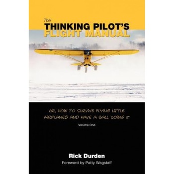 The Thinking Pilot's Flight Manual: Or, How to Survive Flying Little Airplanes and Have a Ball Doing It, Rick Durden (Author) The Thinking Pilot's Flight Manual: Or, How to Survive Flying Little Airplanes and Have a Ball Doing It, Rick Durden (Author)