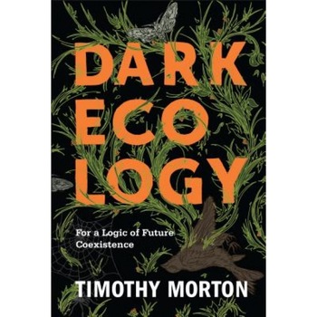 Dark Ecology: For a Logic of Future Coexistence, Timothy Morton (Author) Dark Ecology: For a Logic of Future Coexistence, Timothy Morton (Author)