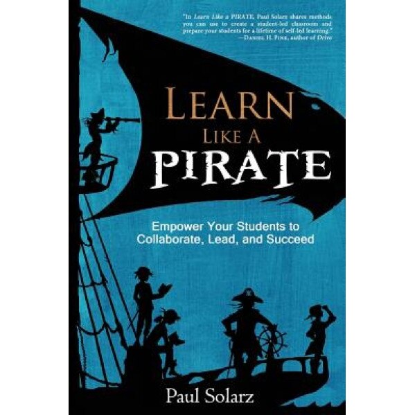 Learn Like a Pirate: Empower Your Students to Collaborate, Lead, and Succeed, Paul Solarz (Author)