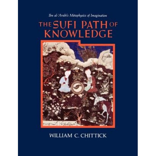 Sufi Path of Knowledge: Ibn Al-Arabi's Metaphysics of Imagination, William C. Chittick