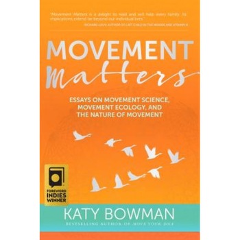 Movement Matters: Essays on Movement Science, Movement Ecology, and the Nature of Movement, Katy Bowman (Author) Movement Matters: Essays on Movement Science, Movement Ecology, and the Nature of Movement, Katy Bowman (Author)