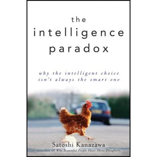 The Intelligence Paradox: Why the Intelligent Choice Isn't Always the Smart One, Satoshi Kanazawa (Author)