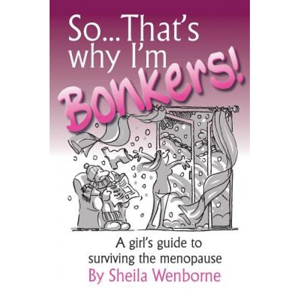 So...That's Why I'm Bonkers!: A Girl's Guide to Surviving the Menopause, Sheila Wenborne (Author)