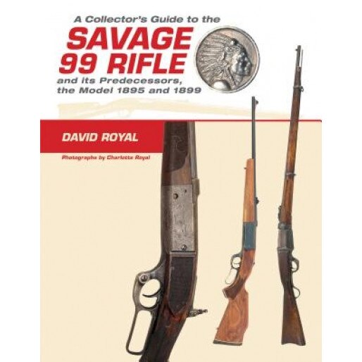A Collector's Guide to the Savage 99 Rifle and Its Predecessors, the Model 1895 and 1899, David Royal (Author)