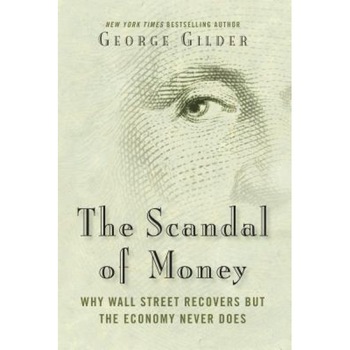 The Scandal of Money: Why Wall Street Recovers But the Economy Never Does - George Gilder (Author) The Scandal of Money: Why Wall Street Recovers But the Economy Never Does - George Gilder (Author)