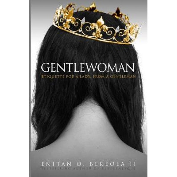 Gentlewoman: Etiquette for a Lady, from a Gentleman, Enitan O., II Bereola (Author)