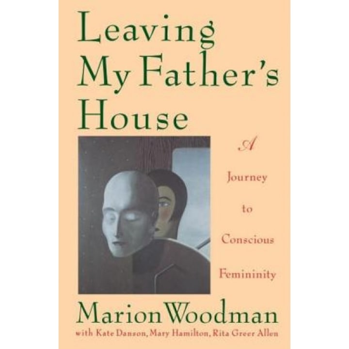 Leaving My Father's House: The Journey to Conscious Femininity, Marion Woodman
