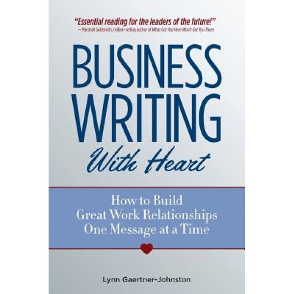 Business Writing with Heart: How to Build Great Work Relationships One Message at a Time - Lynn Gaertner-Johnston (Author)