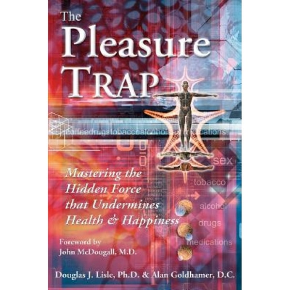 The Pleasure Trap: Mastering the Hidden Force That Undermines Health and Happiness, Alan Goldhamer, Douglas J. Lisle