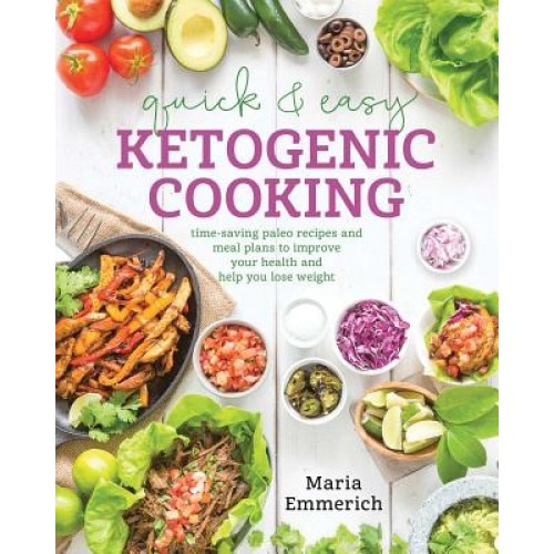 Quick & Easy Ketogenic Cooking: Meal Plans and Time Saving Paleo Recipes to Inspire Health and Shed Weight, Maria Emmerich (Author)