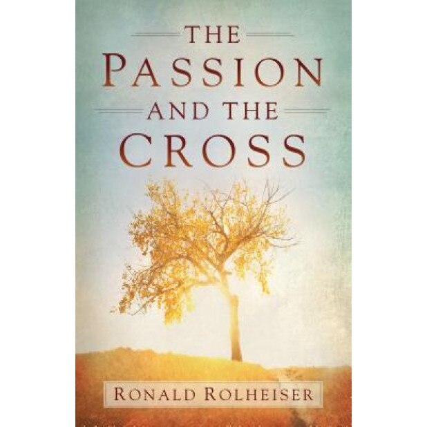 The Passion and the Cross, Ronald Rolheiser (Author)