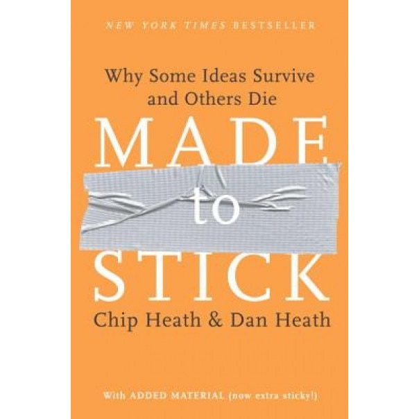 Made to Stick: Why Some Ideas Survive and Others Die - Dan Heath, Chip Heath