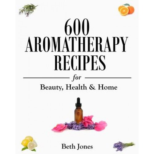 600 Aromatherapy Recipes for Beauty, Health & Home, Beth Jones (Author)