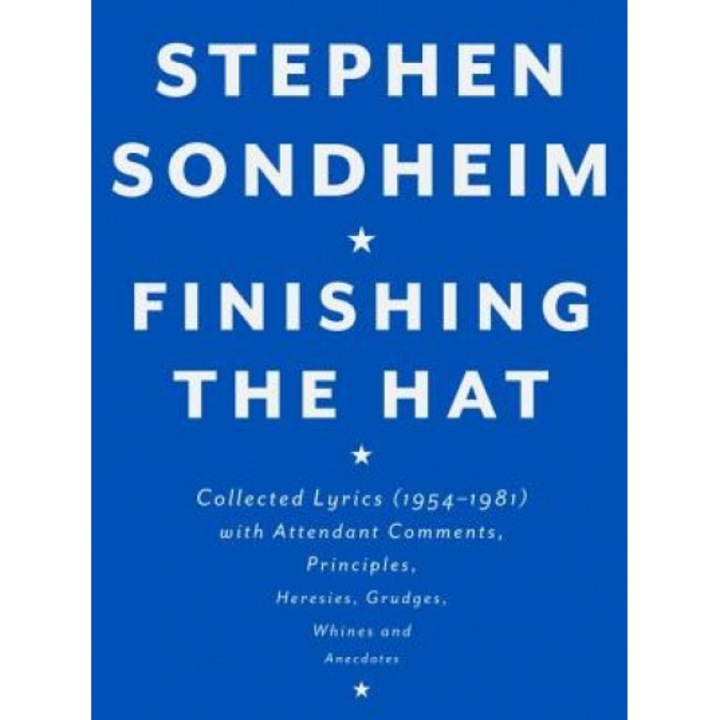 Finishing the Hat: Collected Lyrics (1954-1981) with Attendant Comments, Principles, Heresies, Grudges, Whines and Anecdotes, Stephen Sondheim