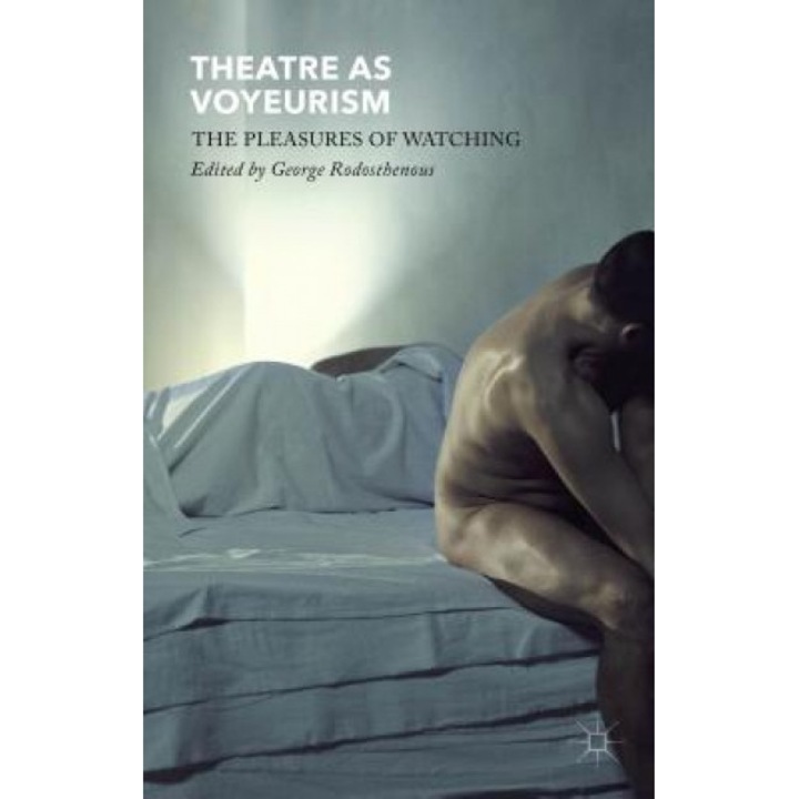 Theatre as Voyeurism: The Pleasures of Watching, George Rodosthenous (Editor)