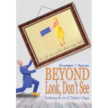 Beyond Look, Don't See: Furthering the Art of Children's Magic, Christopher T. Magician (Author) Beyond Look, Don't See: Furthering the Art of Children's Magic, Christopher T. Magician (Author)