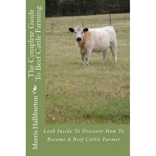 The Complete Guide to Beef Cattle Farming: Look Inside to Discover How to Become a Beef Cattle Farmer - Morris Halliburton (Author)