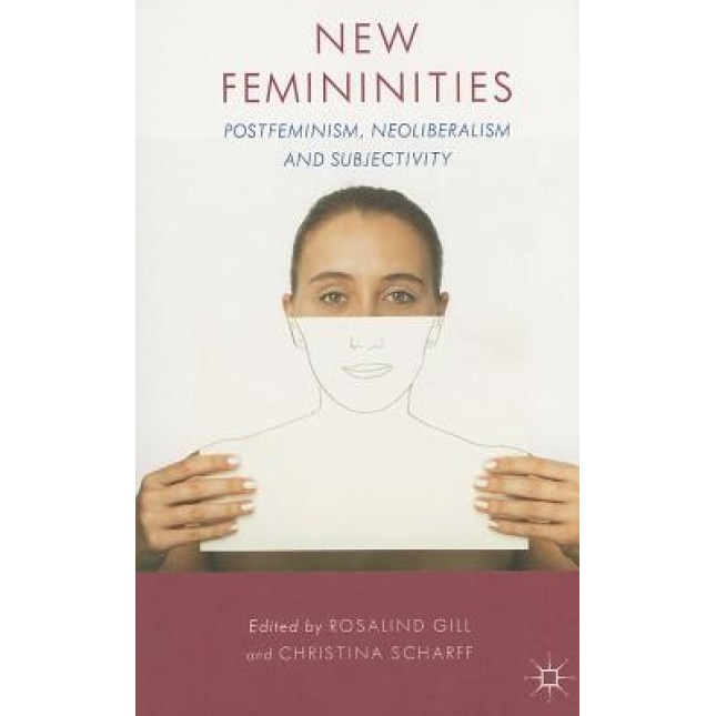 New Femininities: Postfeminism, Neoliberalism and Subjectivity, Rosalind Gill (Editor)