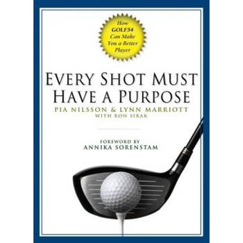 Every Shot Must Have a Purpose, Pia Nilsson, Lynn Marriott, Ron Sirak Every Shot Must Have a Purpose, Pia Nilsson, Lynn Marriott, Ron Sirak