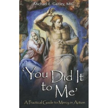 You Did It to Me: A Practical Guide to Mercy in Action, Michael E. Gaitley (Author) You Did It to Me: A Practical Guide to Mercy in Action, Michael E. Gaitley (Author)