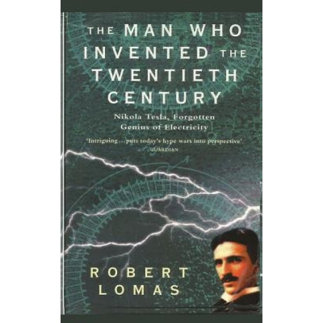 The Man Who Invented the Twentieth Century: Nikola Tesla, Forgotten Genius of Electricity, Robert Lomas (Author)