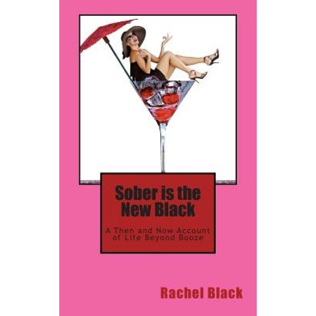 Sober Is the New Black: A Then and Now Account of Life Beyond Booze, Rachel Black (Author)
