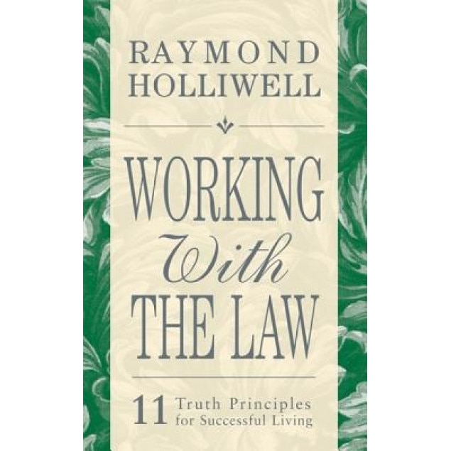 Working with the Law: 11 Truth Principles for Successful Living - Raymond Holliwell