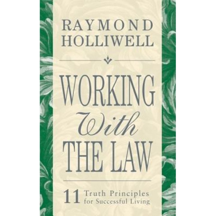 Working with the Law: 11 Truth Principles for Successful Living - Raymond Holliwell
