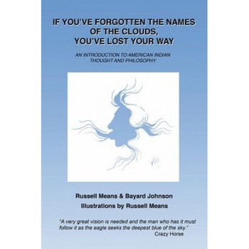If You've Forgotten the Names of Clouds, You've Lost Your Way: An Introduction to American Indian Thought and Philosophy, Russell Means (Author) If You've Forgotten the Names of Clouds, You've Lost Your Way: An Introduction to American Indian Thought and Philosophy, Russell Means (Author)
