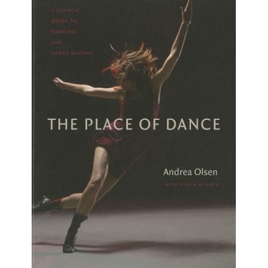The Place of Dance: A Somatic Guide to Dancing and Dance Making, Andrea Olsen (Author)