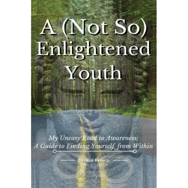 A (Not So) Enlightened Youth: My Uneasy Road to Awareness: A Guide to Finding Yourself from Within, Koi Fresco (Author)