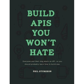 Build APIs You Won't Hate: Everyone and Their Dog Wants an API, So You Should Probably Learn How to Build Them - Phil Sturgeon (Author) Build APIs You Won't Hate: Everyone and Their Dog Wants an API, So You Should Probably Learn How to Build Them - Phil Sturgeon (Author)