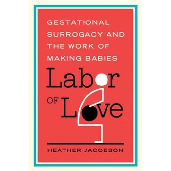 Labor of Love: Gestational Surrogacy and the Work of Making Babies, Heather Jacobson (Author) Labor of Love: Gestational Surrogacy and the Work of Making Babies, Heather Jacobson (Author)