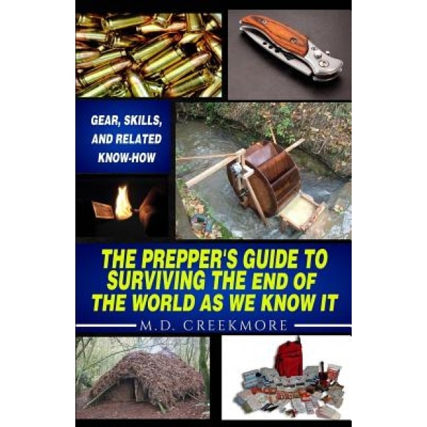 The Prepper's Guide to Surviving the End of the World, as We Know It: Gear, Skills, and Related Know-How, M. D. Creekmore (Author)