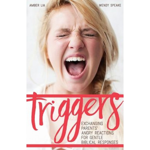 Triggers: : Exchanging Parents' Angry Reactions for Gentle Biblical Responses, Amber Lia (Author)