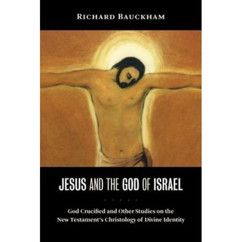 Jesus and the God of Israel: God Crucified and Other Studies on the New Testament's Christology of Divine Identity, Richard Bauckham Jesus and the God of Israel: God Crucified and Other Studies on the New Testament's Christology of Divine Identity, Richard Bauckham