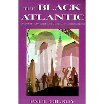 The Black Atlantic: Modernity and Double-Consciousness, Paul Gilroy The Black Atlantic: Modernity and Double-Consciousness, Paul Gilroy