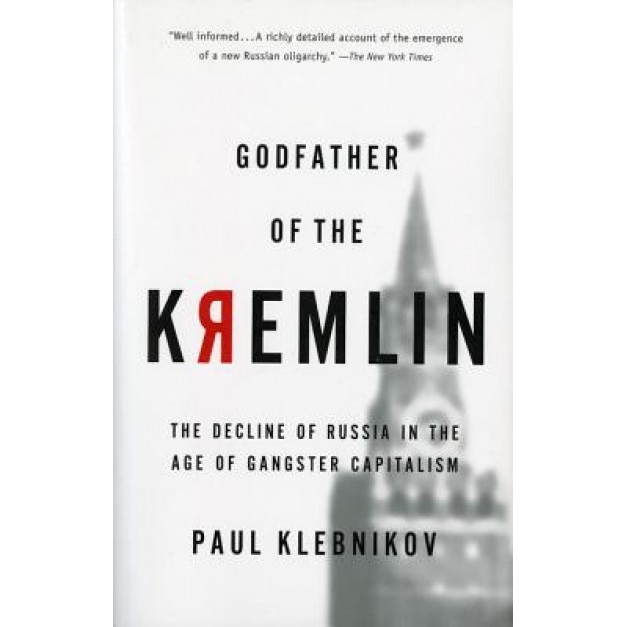 Godfather of the Kremlin: The Decline of Russia in the Age of Gangster Capitalism, Paul Klebnikov