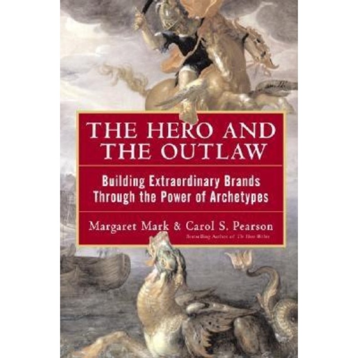 The Hero and the Outlaw: Building Extraordinary Brands Through the Power of Archetypes - Margaret Mark, Mark Margaret, Carol S. Pearson