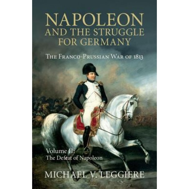 Napoleon and the Struggle for Germany: The Franco-Prussian War of 1813, Michael Leggiere (Author)