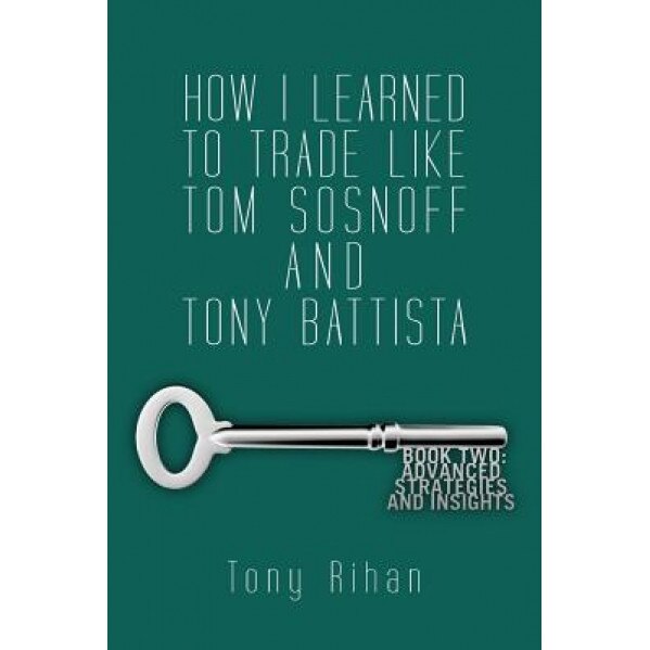 How I Learned to Trade Like Tom Sosnoff and Tony Battista: Book Two. Advanced Strategies and Insights - Tony Rihan (Author)