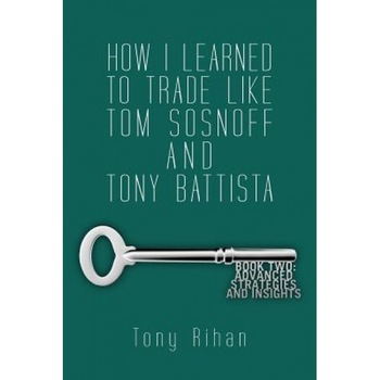 How I Learned to Trade Like Tom Sosnoff and Tony Battista: Book Two. Advanced Strategies and Insights - Tony Rihan (Author) How I Learned to Trade Like Tom Sosnoff and Tony Battista: Book Two. Advanced Strategies and Insights - Tony Rihan (Author)