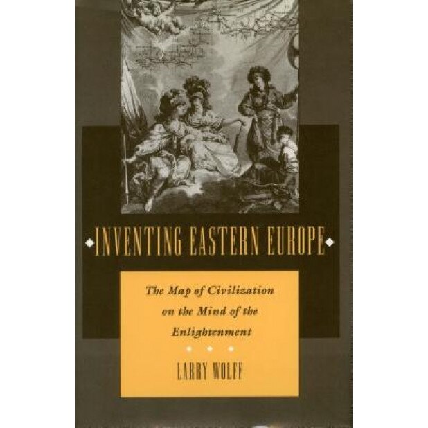 Inventing Eastern Europe: The Map of Civilization on the Mind of the Enlightenment, Larry Wolff (Author)