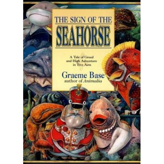 The Sign of the Seahorse: A Tale of Greed and High Adventure in Two Acts, Graeme Base