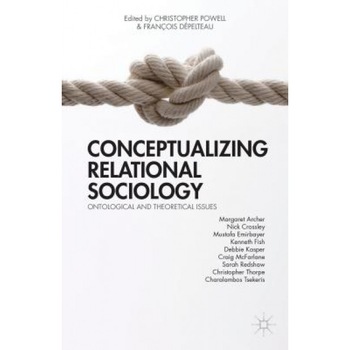 Conceptualizing Relational Sociology: Ontological and Theoretical Issues - Francois Depelteau (Editor) Conceptualizing Relational Sociology: Ontological and Theoretical Issues - Francois Depelteau (Editor)