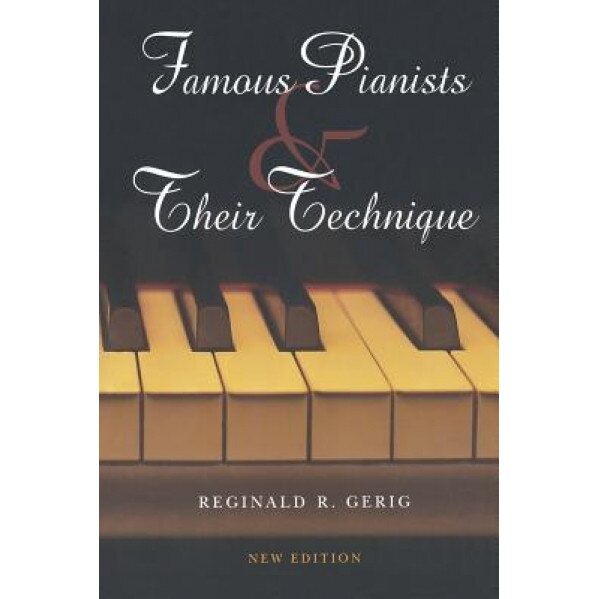 Famous Pianists & Their Technique, Reginald R. Gerig