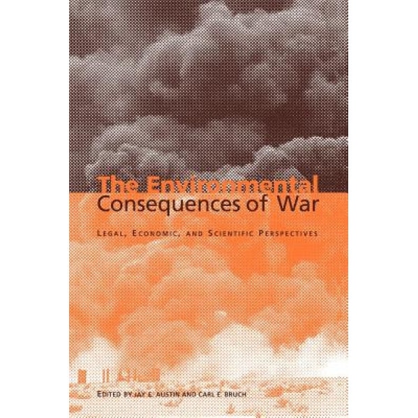 The Environmental Consequences of War: Legal, Economic, and Scientific Perspectives, Jay E. Austin (Editor)